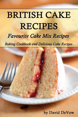 British Cakes Recipes: Favourite Cake Mix Recipes, Baking Cookbook and Delicious Cake Recipes - David Devow