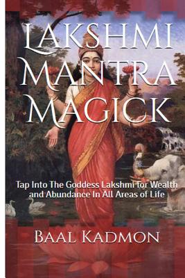 Lakshmi Mantra Magick: Tap Into The Goddess Lakshmi for Wealth and Abundance In - Baal Kadmon
