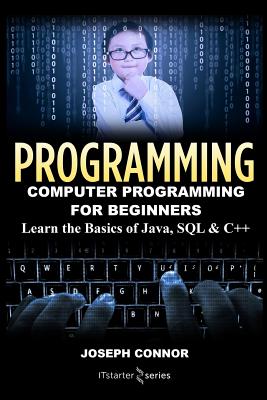 Programming: Computer Programming for Beginners: Learn the Basics of Java, SQL & C++ - Joseph Connor