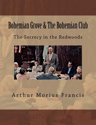 Bohemian Grove & The Bohemian Club: The Secrecy in the Redwoods - Arthur Morius Francis