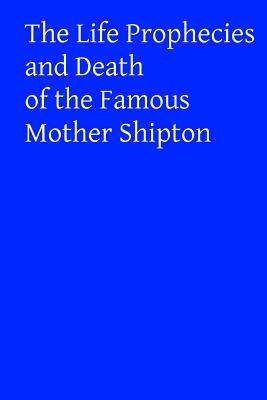 The Life Prophecies and Death of the Famous Mother Shipton - Brother Hermenegild Tosf