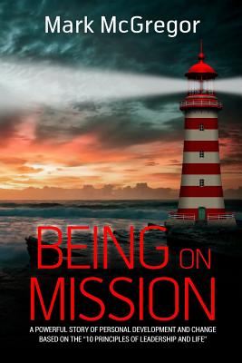 Being On Mission: A powerful story of personal development and change based on the '10 Principles of Leadership and Life' - Mark Mcgregor