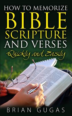 How to Memorize Bible Scriptures and Verses: Quickly and Easily - Brian Gugas