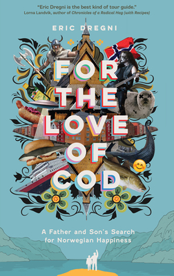 For the Love of Cod: A Father and Son's Search for Norwegian Happiness - Eric Dregni
