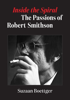 Inside the Spiral: The Passions of Robert Smithson - Suzaan Boettger