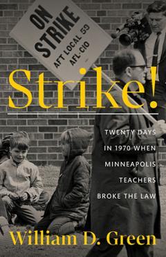 Coperta cărții 'Strike!: Twenty Days in 1970 When Minneapolis Teachers Broke the Law - William D. Green'