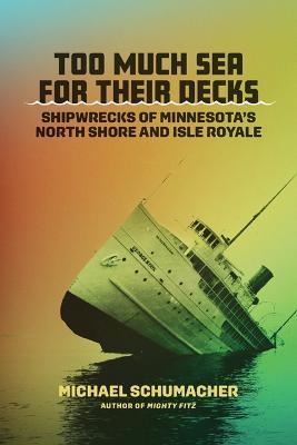 Too Much Sea for Their Decks: Shipwrecks of Minnesota's North Shore and Isle Royale - Michael Schumacher