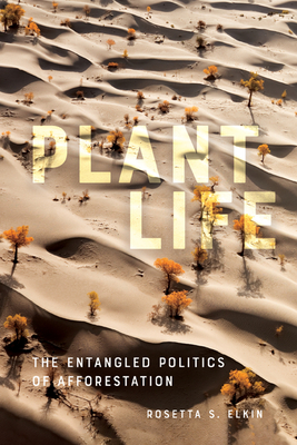 Plant Life: The Entangled Politics of Afforestation - Rosetta S. Elkin