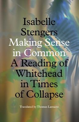 Making Sense in Common: A Reading of Whitehead in Times of Collapse - Isabelle Stengers