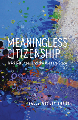 Meaningless Citizenship: Iraqi Refugees and the Welfare State - Sally Wesley Bonet