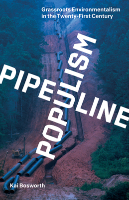 Pipeline Populism: Grassroots Environmentalism in the Twenty-First Century - Kai Bosworth
