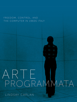 Arte Programmata: Freedom, Control, and the Computer in 1960s Italy - Lindsay Caplan