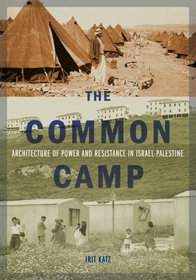 The Common Camp: Architecture of Power and Resistance in Israel-Palestine - Irit Katz