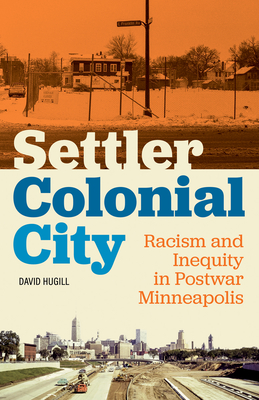 Settler Colonial City: Racism and Inequity in Postwar Minneapolis - David Hugill