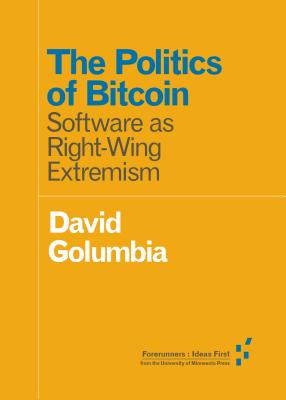 The Politics of Bitcoin: Software as Right-Wing Extremism - David Golumbia