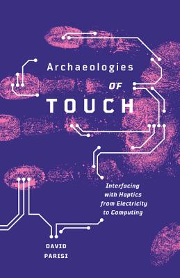 Archaeologies of Touch: Interfacing with Haptics from Electricity to Computing - David Parisi