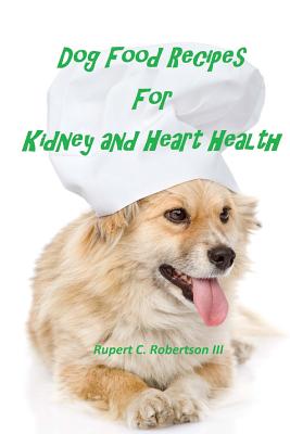 Dog Food Recipes For Kidney And Heart Health - Rupert C. Robertson Iii
