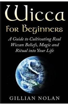 Poza produsului Wicca for Beginners: A Guide to Cultivating Real Wiccan Beliefs, Magic and Ritual into Your Life - Gillian Nolan