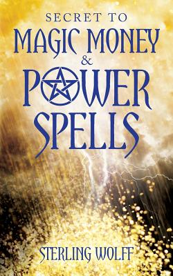 Secret to Magic Money & Power Spells - Sterling Wolff