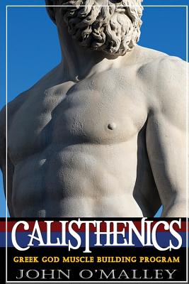 Calisthenics: 2.0: Greek God Muscle Building - The Ultimate Calisthenics Workout - John O'malley
