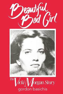 Beautiful Bad Girl: The Vicki Morgan Story - Gordon Basichis