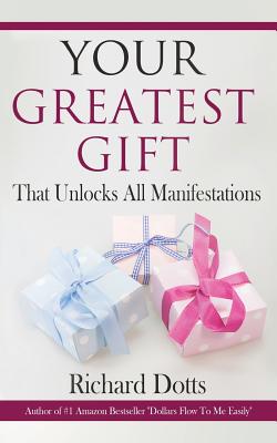 Your Greatest Gift: That Unlocks All Manifestations - Richard Dotts