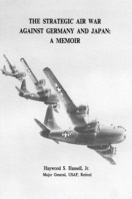 The Strategic Air War Against Germany and Japan: A Memoir - Jr. Usaf Major General Haywoo Hansell