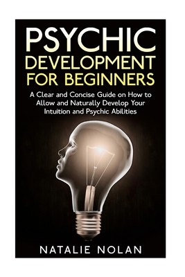 Coperta cărții 'Psychic Development for Beginners: A Clear and Concise Guide on How to Allow and Naturally Develop Your Intuition and'