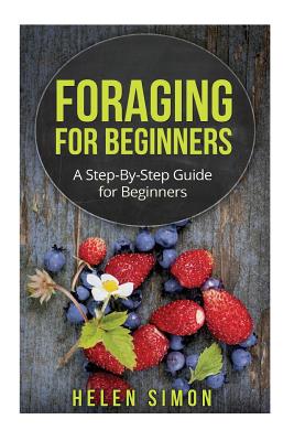 Foraging for Beginners: A Step-By-Step Guide for Beginners - Helen Simon