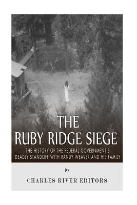 The Ruby Ridge Siege: The History of the Federal Government's Deadly Standoff with Randy Weaver and His Family - Charles River Editors