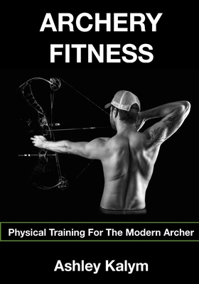 Archery Fitness: Physical Training for The Modern Archer - Chris Frosin