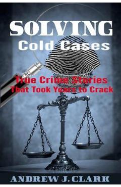 Coperta cărții 'Solving Cold Cases: True Crime Stories that Took Years to Crack - Andrew J. Clark'