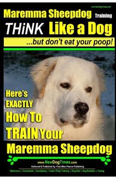 Poza produsului MAREMMA SHEEPDOG Maremma Sheepdog Training - Think Like a Dog but Don't Eat Your Poop!: Here's EXACTLY How to TRAIN Your Meremma Sheepdog - Paul Allen Pearce
