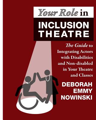 Your Role in Inclusion Theatre: The Guide to Integrating Actors with Disabilities and Nondisabled in Your Theatre and Classes - Deborah Emmy Nowinski