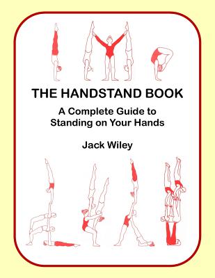 The Handstand Book: A Complete Guide to Standing on Your Hands - Jack Wiley