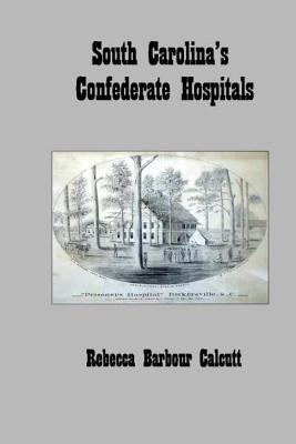 South Carolina's Confederate Hospitals - Rebecca Barbour Calcutt