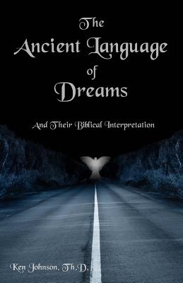 The Ancient Language of Dreams: And Their Biblical Interpretation - Ken Johnson Th D.
