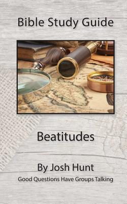 Bible Study Guide -- Beatitudes: Good Questions Have Groups Talking - Josh Hunt