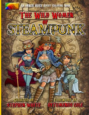 The Wild Women of Steampunk Adult Coloring Book: Fun, Fantasy, and Stress Reduction for Fans of Victorian Adventure, Cosplay, Science Fiction, and Cos - Bytumenus Cole