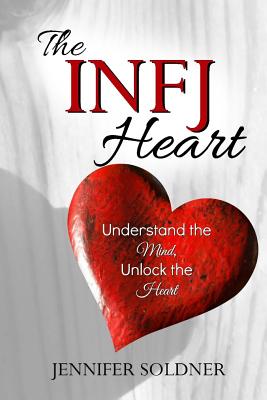 The INFJ Heart: Understand the Mind, Unlock the Heart - Jennifer Soldner