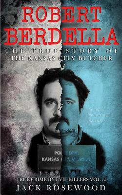 Robert Berdella: The True Story of The Kansas City Butcher: Historical Serial Killers and Murderers - Jack Rosewood