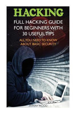 Hacking: Full Hacking Guide for Beginners With 30 Useful Tips. All You Need To Know About Basic Security: (How to Hack, Compute - Jimnah Wood