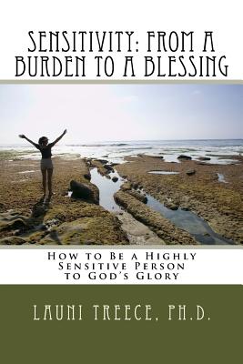 Sensitivity: From a Burden to a Blessing: How to Be a Highly Sensitive Person to God's Glory - Launi A. Treece Ph. D.
