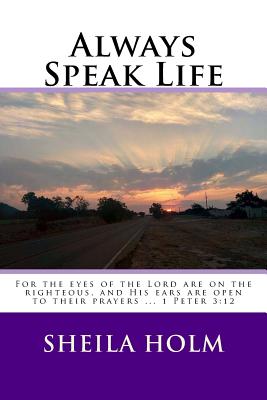 Always Speak Life: For the eyes of the LORD are on the righteous, and His ears are open to their prayers. - Sheila Holm