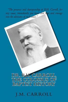 Dr. B.H. Carroll, The Colossus of Baptist History - George W. Truett