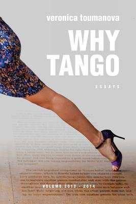Why Tango: Essays on learning, dancing and living tango argentino - Veronica Toumanova