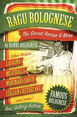 The Ragu Bolognese Cookbook: The Secret Recipe and More ... The Best Cookbook Ever - Danny Bellino Bolognese