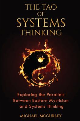 The Tao of Systems Thinking: Exploring the Parallels Between Eastern Mysticism and Systems Thinking - Michael Mccurley