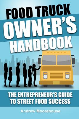 Food Truck Owner's Handbook - The Entrepreneur's Guide to Street Food Success - Andrew Moorehouse