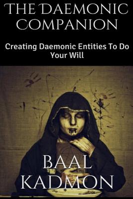 The Daemonic Companion: Creating Daemonic Entities To Do Your Will - Baal Kadmon
